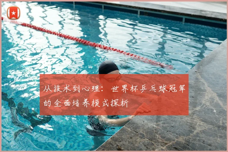 从技术到心理：世界杯乒乓球冠军的全面培养模式探析