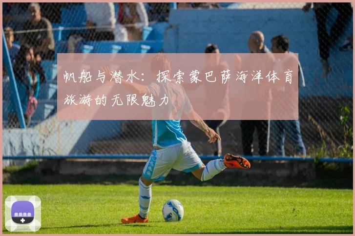 帆船与潜水：探索蒙巴萨海洋体育旅游的无限魅力