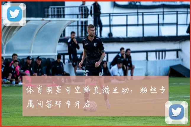 体育明星可空降直播互动，粉丝专属问答环节开启