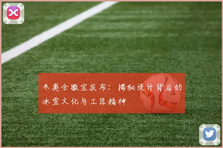 冬奥会徽宝发布：揭秘设计背后的冰雪文化与工匠精神