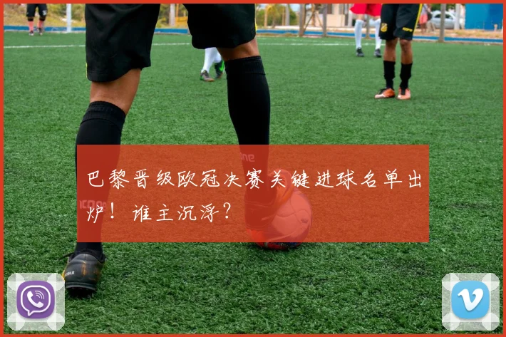 巴黎晋级欧冠决赛关键进球名单出炉！谁主沉浮？