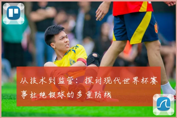 从技术到监管：探讨现代世界杯赛事杜绝假球的多重防线