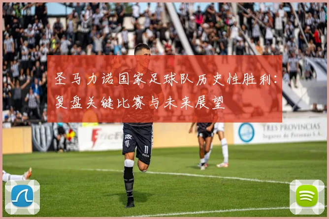 圣马力诺国家足球队历史性胜利：复盘关键比赛与未来展望