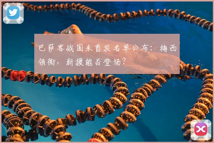 巴萨客战国米首发名单公布：梅西领衔，新援能否登场？