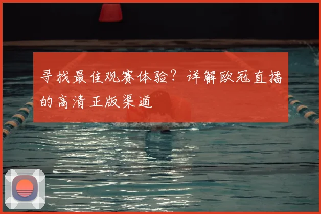 寻找最佳观赛体验？详解欧冠直播的高清正版渠道