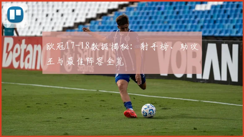 欧冠17-18数据揭秘：射手榜、助攻王与最佳阵容全览