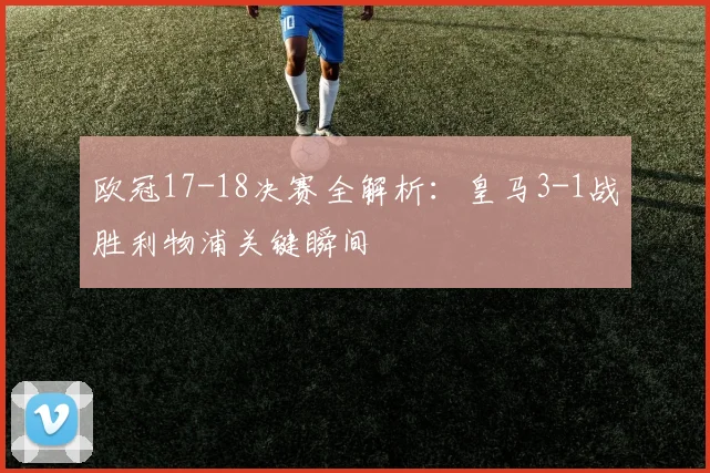 欧冠17-18决赛全解析：皇马3-1战胜利物浦关键瞬间
