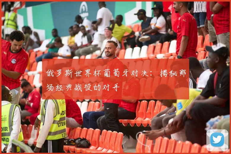 俄罗斯世界杯葡萄牙对决：揭秘那场经典战役的对手