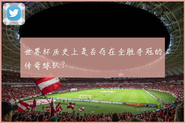 世界杯历史上是否存在全胜夺冠的传奇球队?