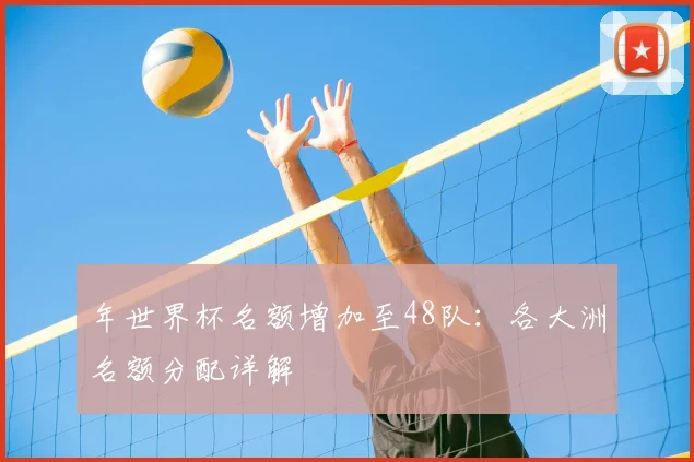 年世界杯名额增加至48队：各大洲名额分配详解