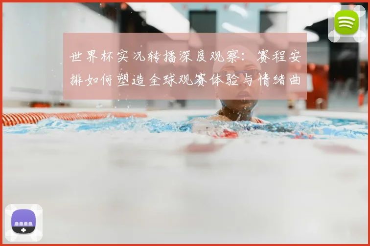 世界杯实况转播深度观察：赛程安排如何塑造全球观赛体验与情绪曲线
