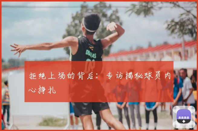 拒绝上场的背后：专访揭秘球员内心挣扎