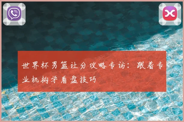 世界杯男篮让分攻略专访：跟着专业机构学看盘技巧