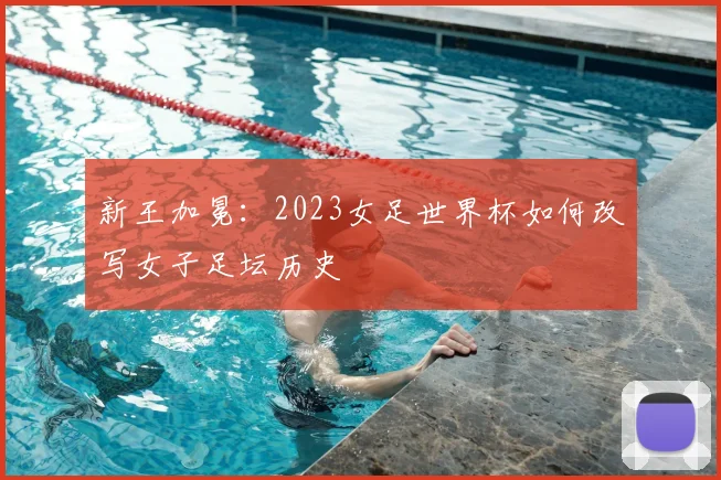 新王加冕：2023女足世界杯如何改写女子足坛历史