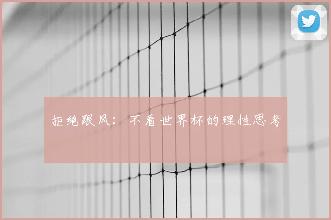 拒绝跟风：不看世界杯的理性思考
