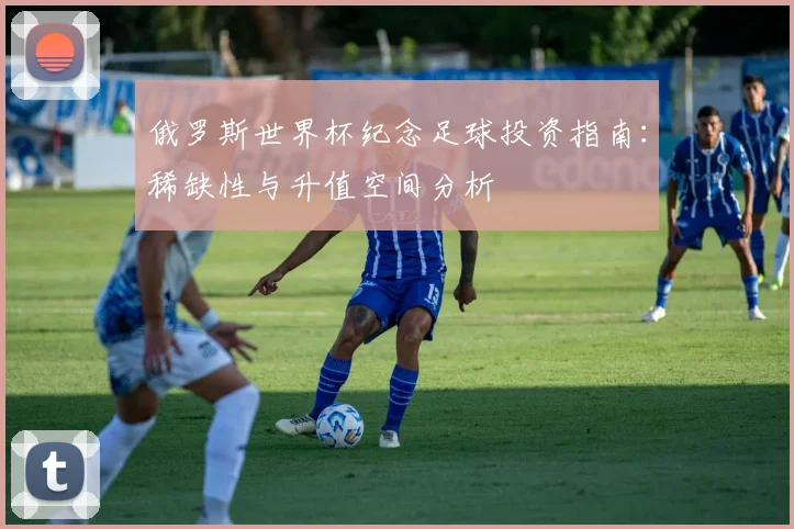 俄罗斯世界杯纪念足球投资指南：稀缺性与升值空间分析