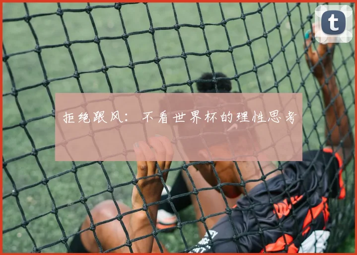 拒绝跟风：不看世界杯的理性思考