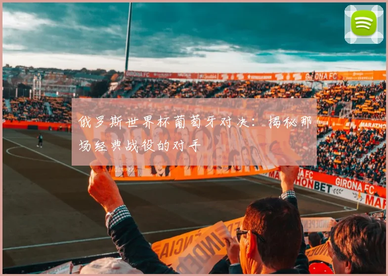 俄罗斯世界杯葡萄牙对决：揭秘那场经典战役的对手