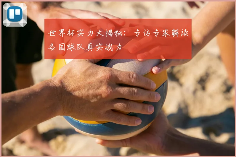 世界杯实力大揭秘:专访专家解读各国球队真实战力