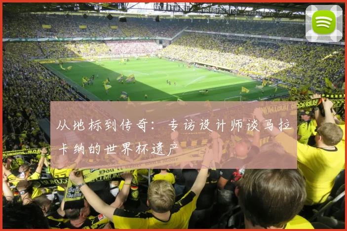 从地标到传奇:专访设计师谈马拉卡纳的世界杯遗产