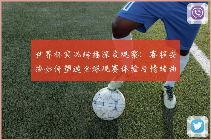 世界杯实况转播深度观察：赛程安排如何塑造全球观赛体验与情绪曲线