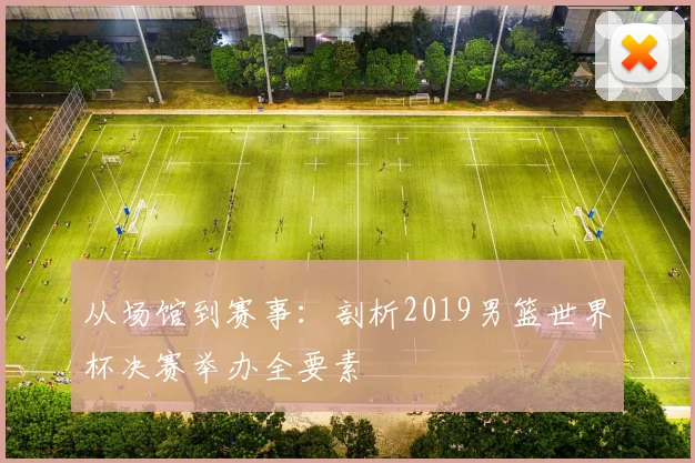 从场馆到赛事：剖析2019男篮世界杯决赛举办全要素