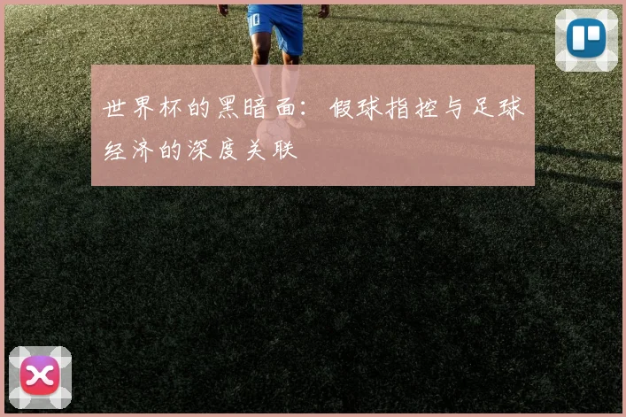 世界杯的黑暗面：假球指控与足球经济的深度关联